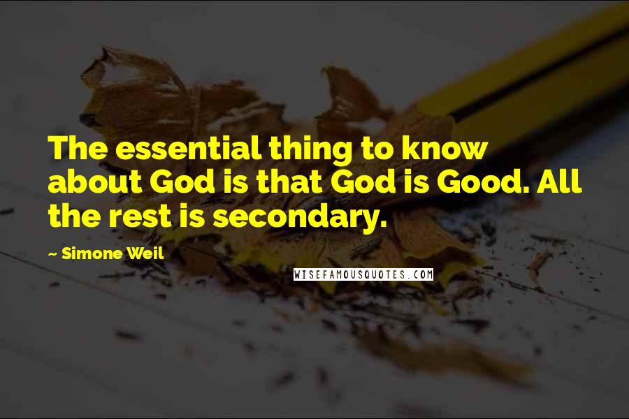 Simone Weil Quotes: The essential thing to know about God is that God is Good. All the rest is secondary.