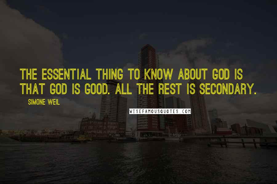 Simone Weil Quotes: The essential thing to know about God is that God is Good. All the rest is secondary.