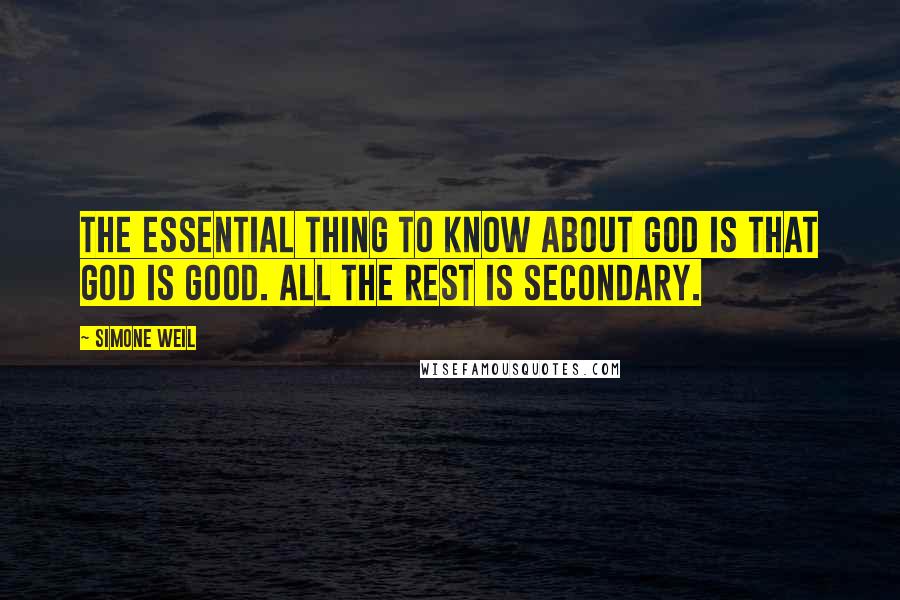 Simone Weil Quotes: The essential thing to know about God is that God is Good. All the rest is secondary.