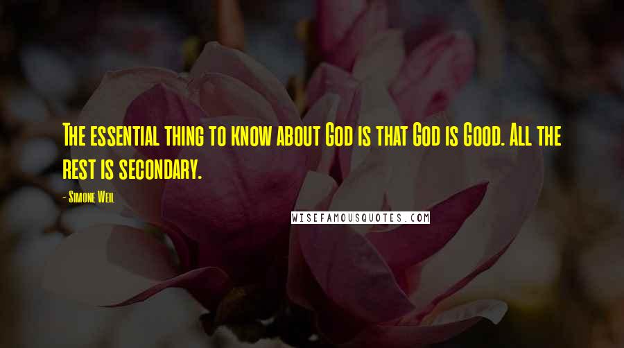 Simone Weil Quotes: The essential thing to know about God is that God is Good. All the rest is secondary.