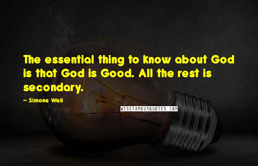 Simone Weil Quotes: The essential thing to know about God is that God is Good. All the rest is secondary.