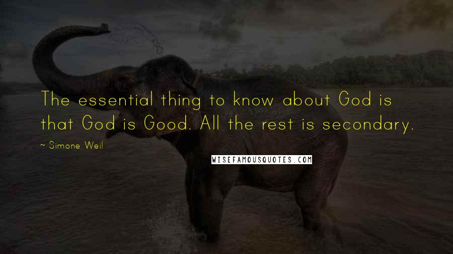 Simone Weil Quotes: The essential thing to know about God is that God is Good. All the rest is secondary.