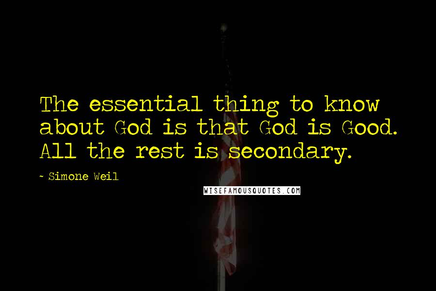 Simone Weil Quotes: The essential thing to know about God is that God is Good. All the rest is secondary.