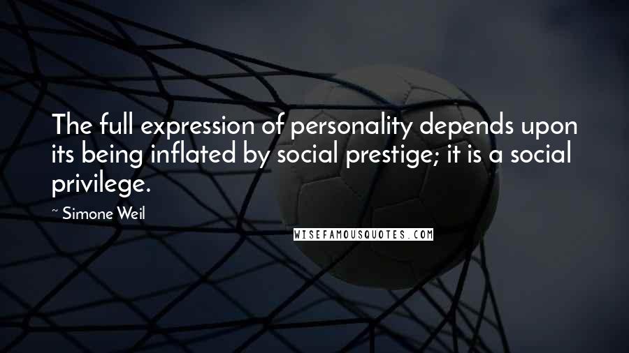 Simone Weil Quotes: The full expression of personality depends upon its being inflated by social prestige; it is a social privilege.