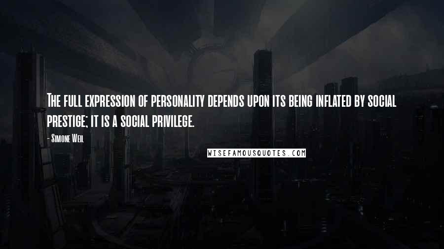 Simone Weil Quotes: The full expression of personality depends upon its being inflated by social prestige; it is a social privilege.