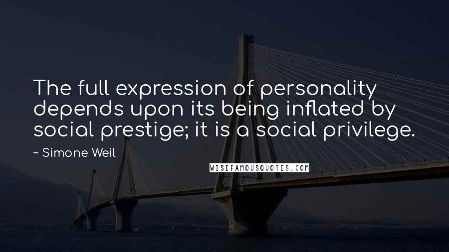 Simone Weil Quotes: The full expression of personality depends upon its being inflated by social prestige; it is a social privilege.