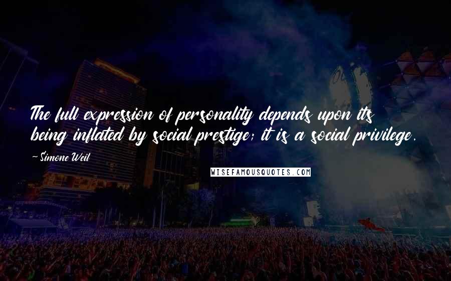 Simone Weil Quotes: The full expression of personality depends upon its being inflated by social prestige; it is a social privilege.