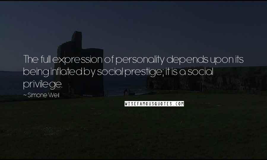 Simone Weil Quotes: The full expression of personality depends upon its being inflated by social prestige; it is a social privilege.