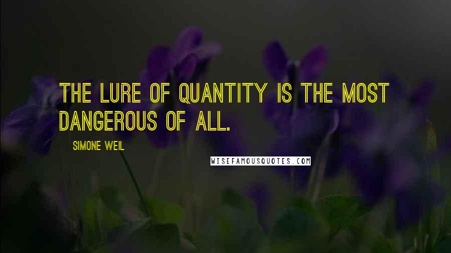 Simone Weil Quotes: The lure of quantity is the most dangerous of all.