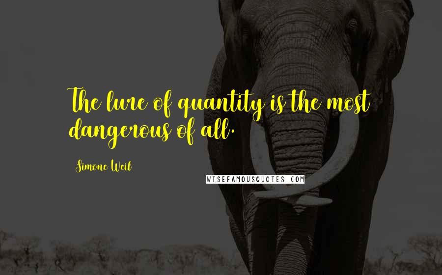 Simone Weil Quotes: The lure of quantity is the most dangerous of all.