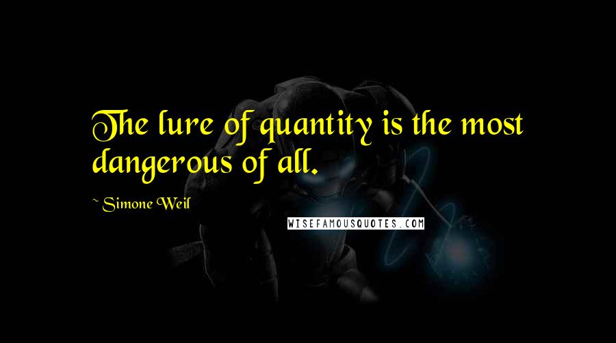 Simone Weil Quotes: The lure of quantity is the most dangerous of all.