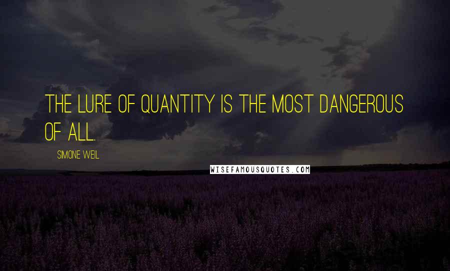 Simone Weil Quotes: The lure of quantity is the most dangerous of all.