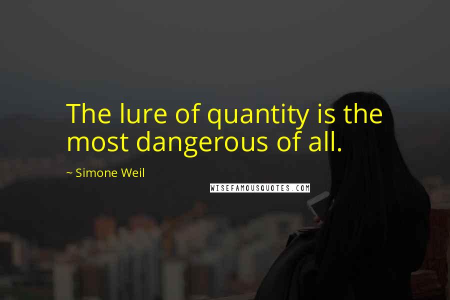 Simone Weil Quotes: The lure of quantity is the most dangerous of all.