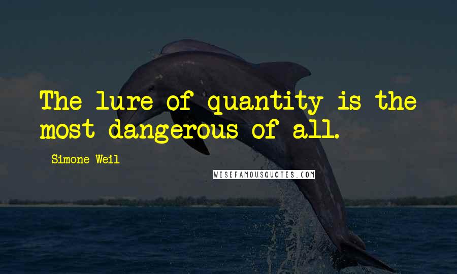 Simone Weil Quotes: The lure of quantity is the most dangerous of all.