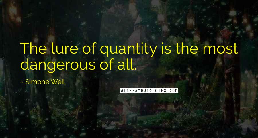 Simone Weil Quotes: The lure of quantity is the most dangerous of all.