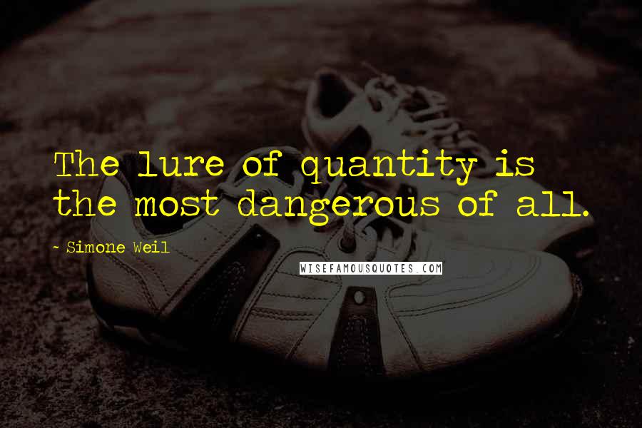 Simone Weil Quotes: The lure of quantity is the most dangerous of all.