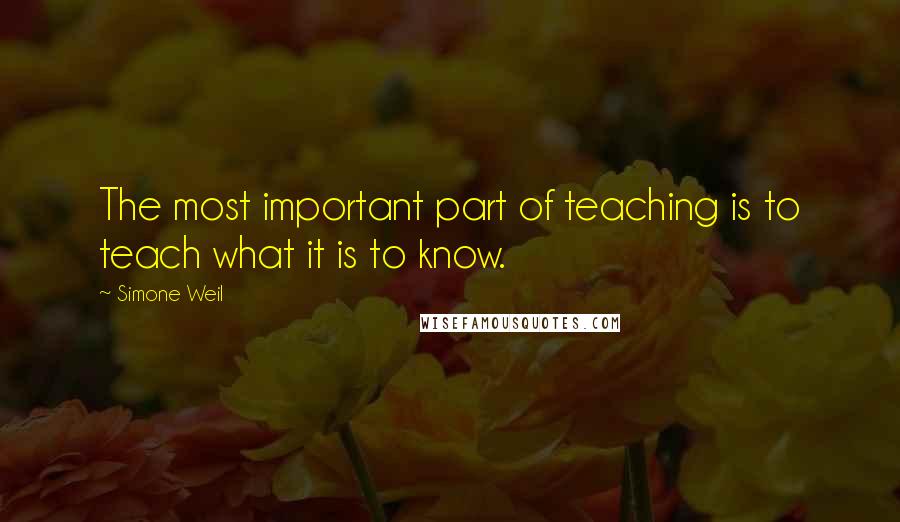 Simone Weil Quotes: The most important part of teaching is to teach what it is to know.