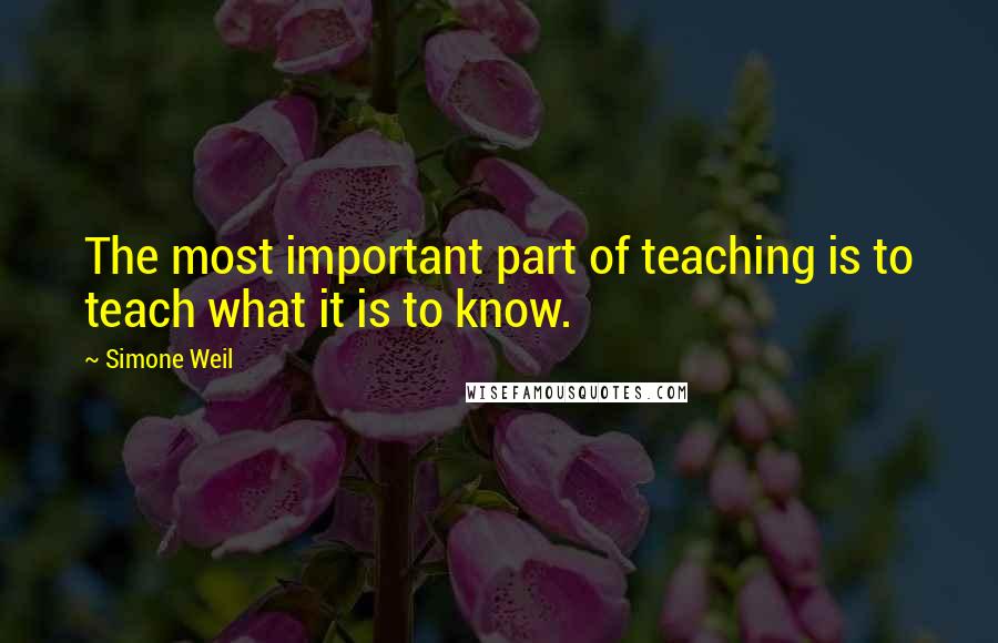 Simone Weil Quotes: The most important part of teaching is to teach what it is to know.