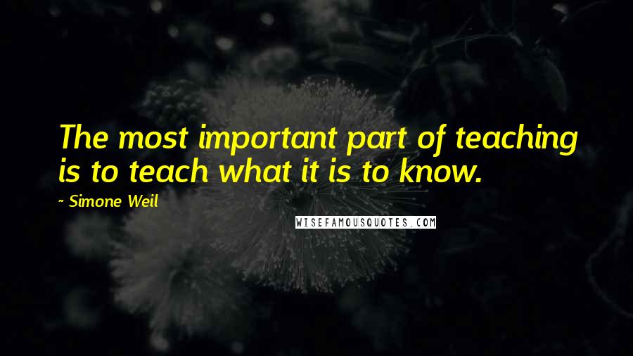 Simone Weil Quotes: The most important part of teaching is to teach what it is to know.