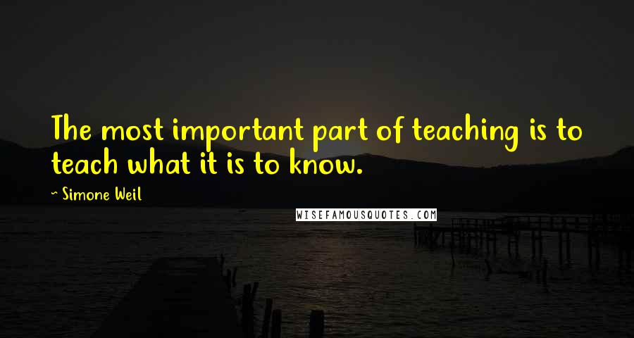 Simone Weil Quotes: The most important part of teaching is to teach what it is to know.
