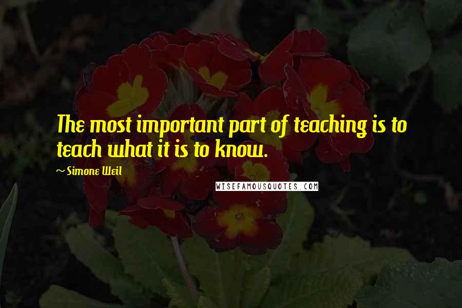 Simone Weil Quotes: The most important part of teaching is to teach what it is to know.