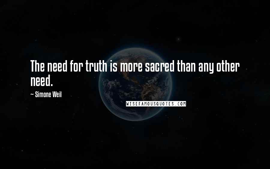 Simone Weil Quotes: The need for truth is more sacred than any other need.