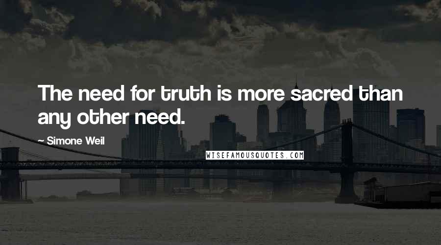 Simone Weil Quotes: The need for truth is more sacred than any other need.