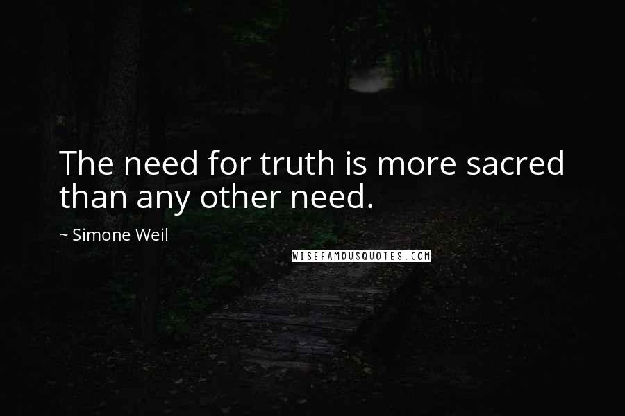Simone Weil Quotes: The need for truth is more sacred than any other need.