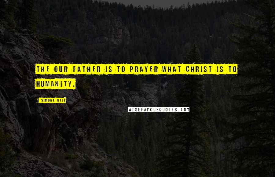 Simone Weil Quotes: The Our Father is to prayer what Christ is to humanity.