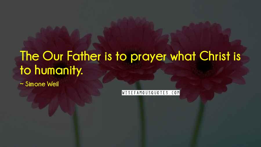Simone Weil Quotes: The Our Father is to prayer what Christ is to humanity.