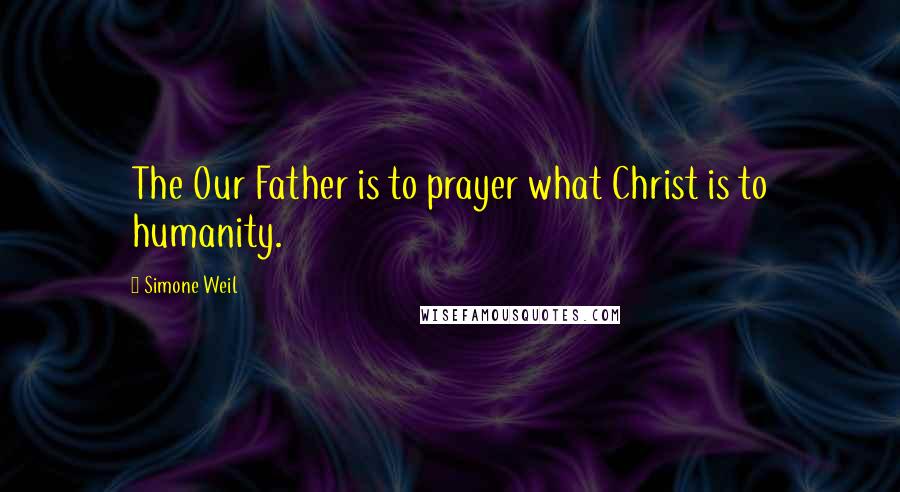 Simone Weil Quotes: The Our Father is to prayer what Christ is to humanity.
