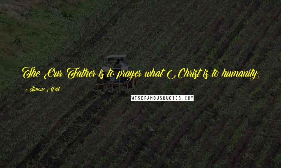 Simone Weil Quotes: The Our Father is to prayer what Christ is to humanity.