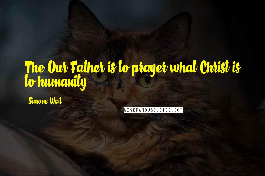 Simone Weil Quotes: The Our Father is to prayer what Christ is to humanity.