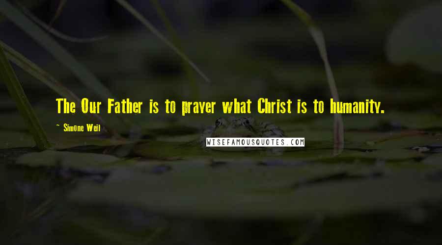 Simone Weil Quotes: The Our Father is to prayer what Christ is to humanity.
