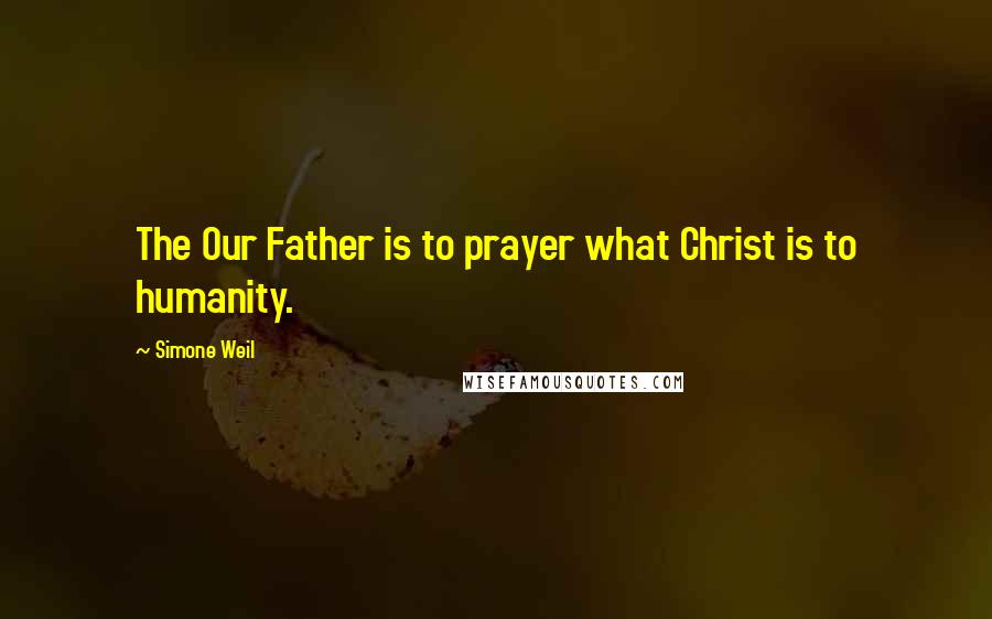 Simone Weil Quotes: The Our Father is to prayer what Christ is to humanity.