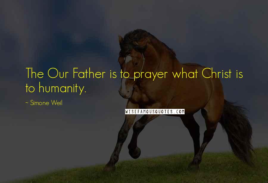 Simone Weil Quotes: The Our Father is to prayer what Christ is to humanity.