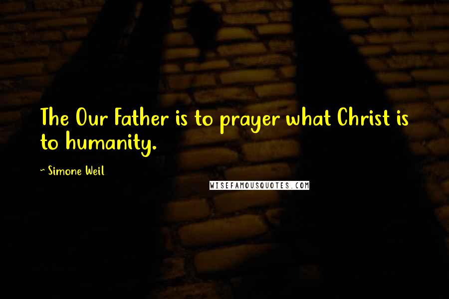 Simone Weil Quotes: The Our Father is to prayer what Christ is to humanity.