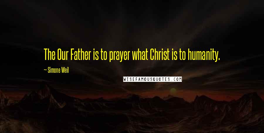 Simone Weil Quotes: The Our Father is to prayer what Christ is to humanity.