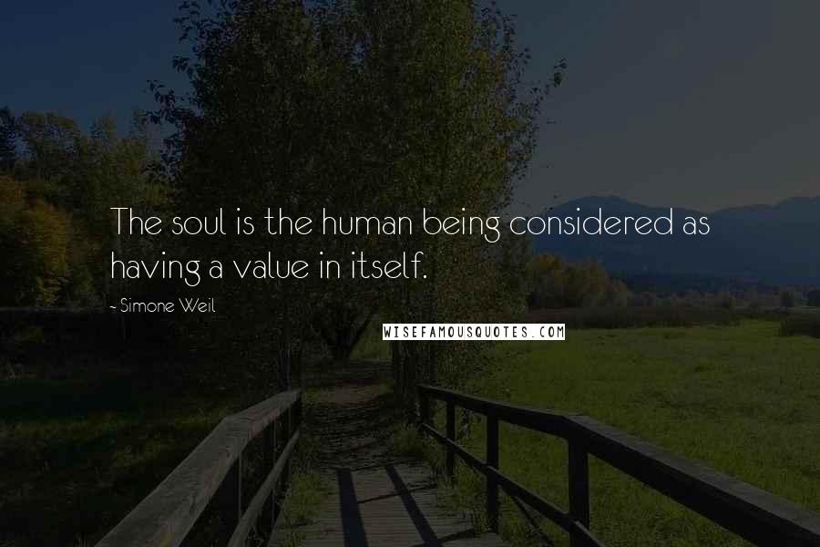 Simone Weil Quotes: The soul is the human being considered as having a value in itself.