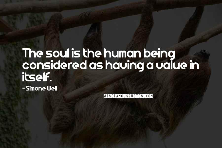 Simone Weil Quotes: The soul is the human being considered as having a value in itself.