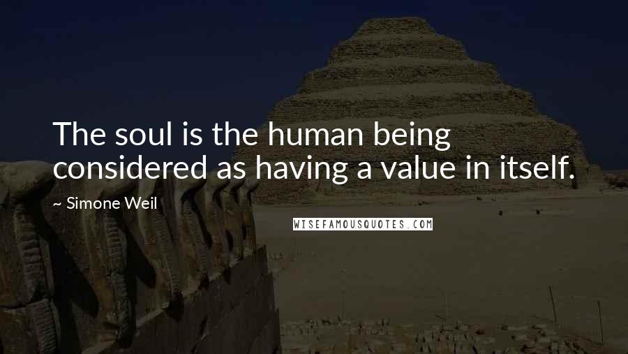 Simone Weil Quotes: The soul is the human being considered as having a value in itself.