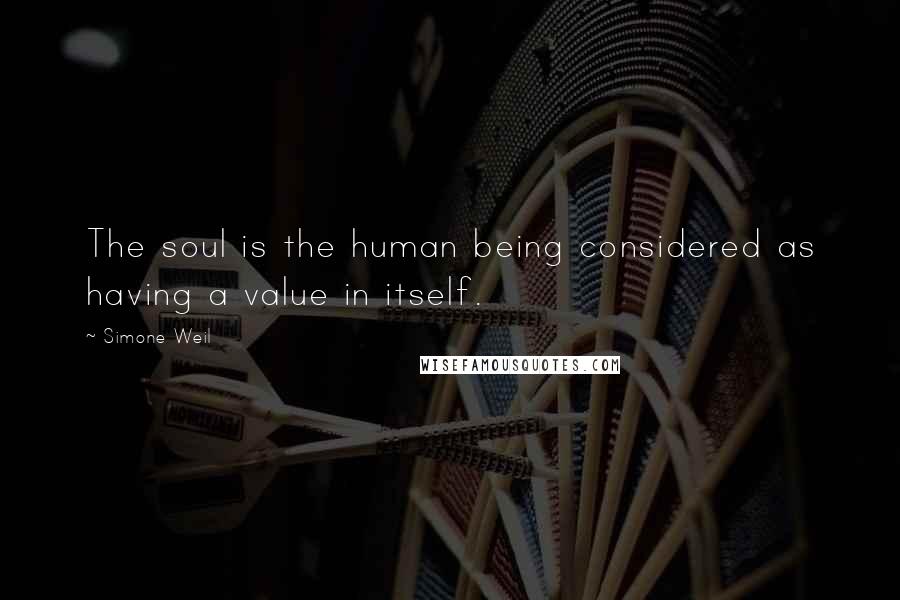 Simone Weil Quotes: The soul is the human being considered as having a value in itself.