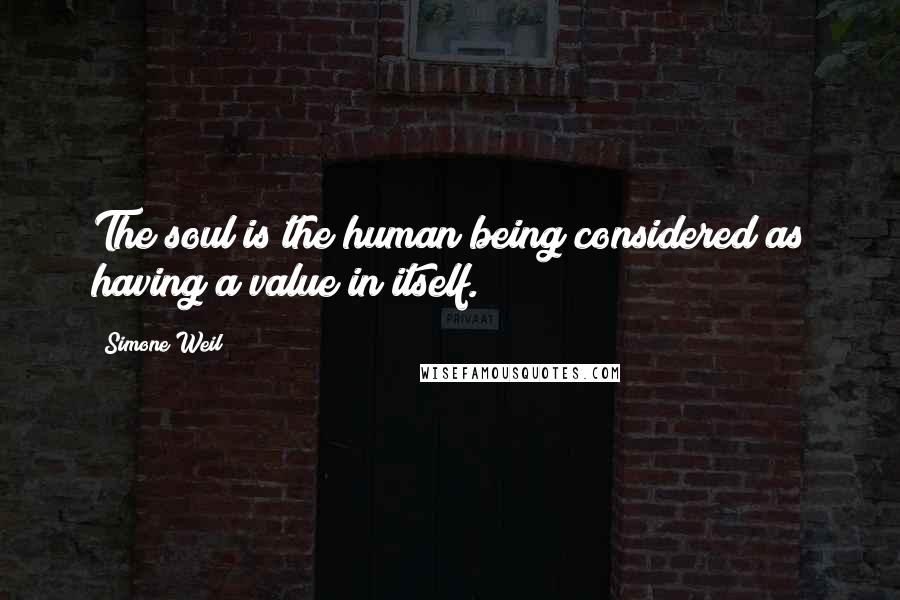 Simone Weil Quotes: The soul is the human being considered as having a value in itself.