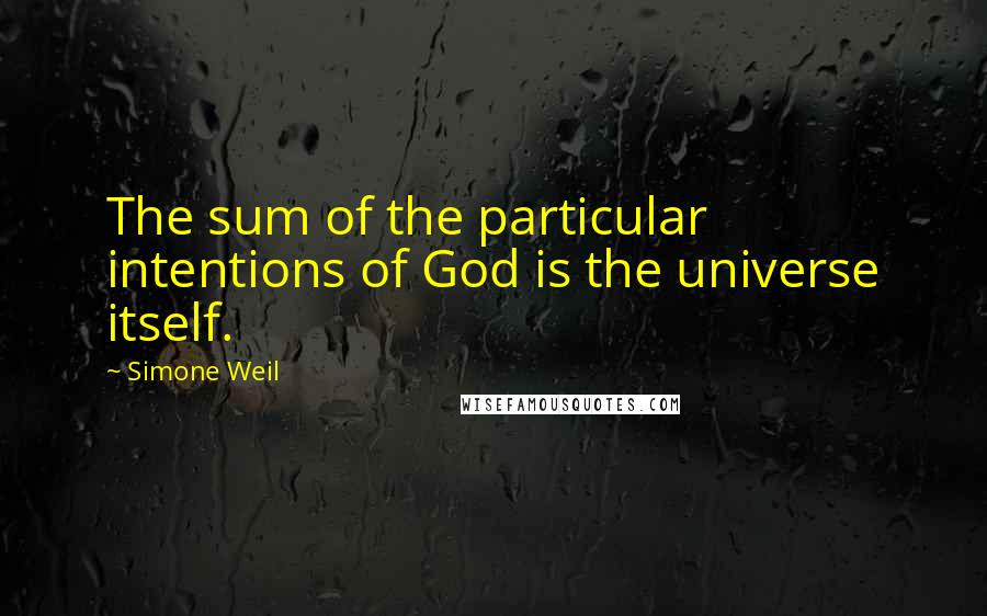 Simone Weil Quotes: The sum of the particular intentions of God is the universe itself.