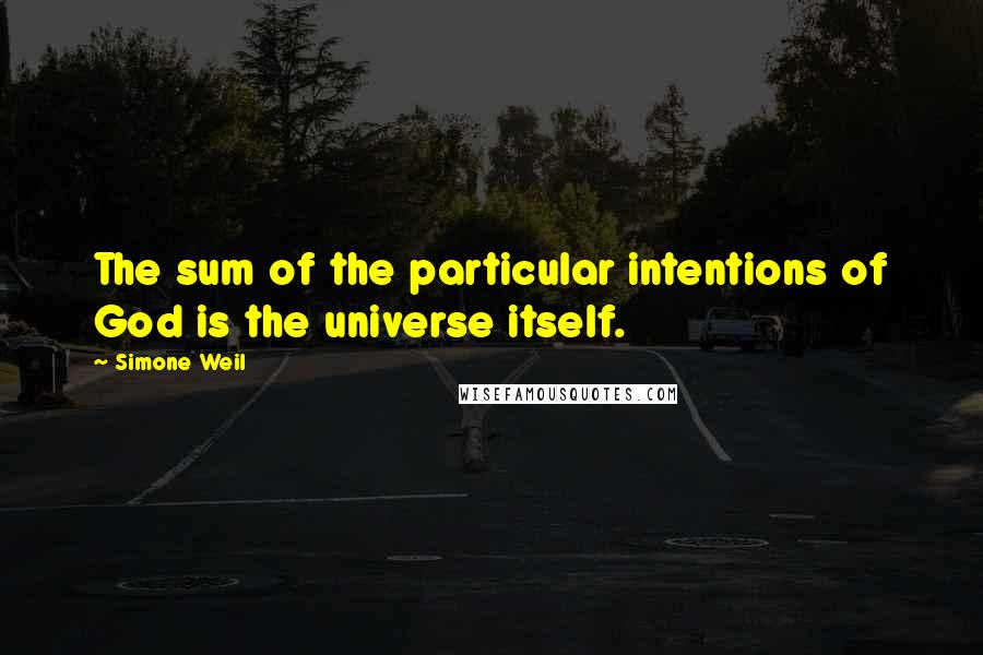 Simone Weil Quotes: The sum of the particular intentions of God is the universe itself.