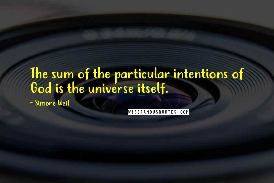 Simone Weil Quotes: The sum of the particular intentions of God is the universe itself.