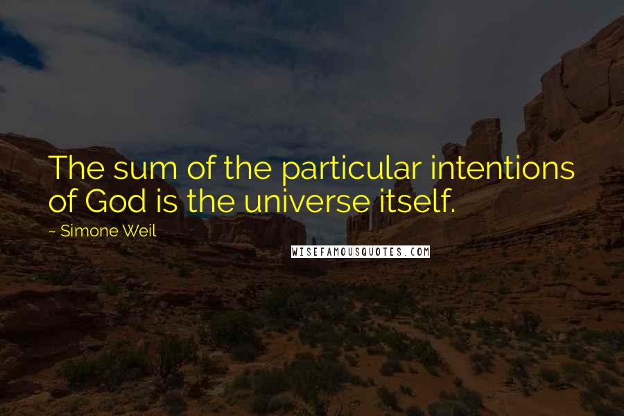 Simone Weil Quotes: The sum of the particular intentions of God is the universe itself.