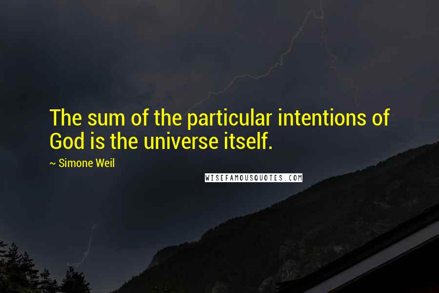 Simone Weil Quotes: The sum of the particular intentions of God is the universe itself.