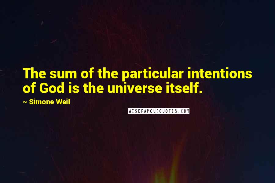 Simone Weil Quotes: The sum of the particular intentions of God is the universe itself.
