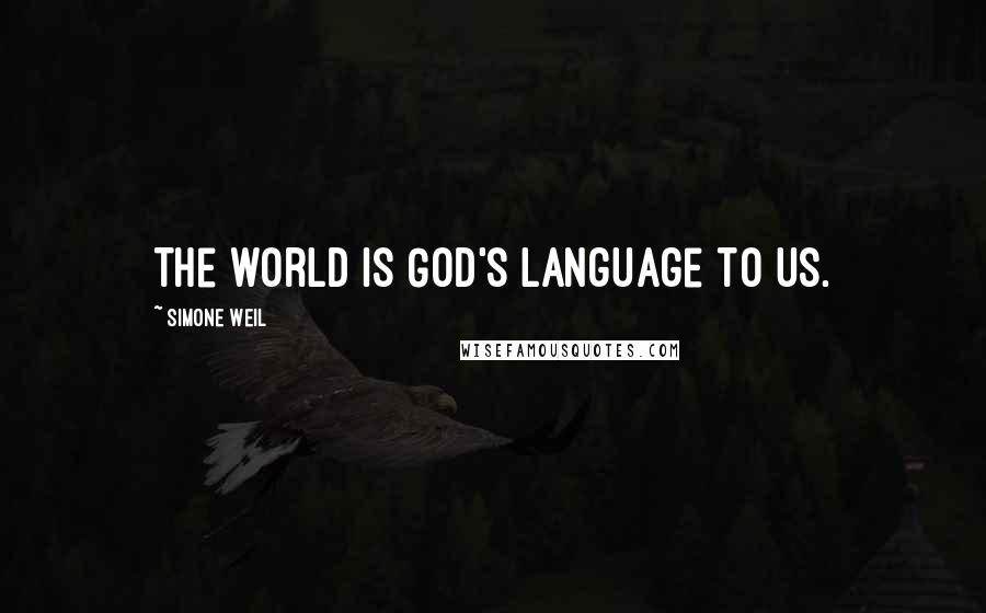 Simone Weil Quotes: The world is God's language to us.